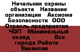 Начальник охраны объекта › Название организации ­ Аксиома Безопасности, ООО › Отрасль предприятия ­ ЧОП › Минимальный оклад ­ 50 000 - Все города Работа » Вакансии   . Башкортостан респ.,Баймакский р-н